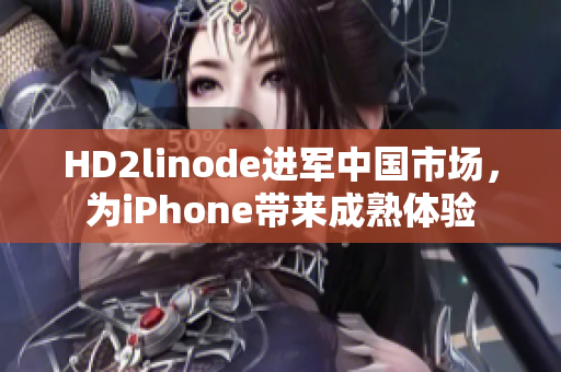 HD2linode進軍中國市場，為iPhone帶來成熟體驗