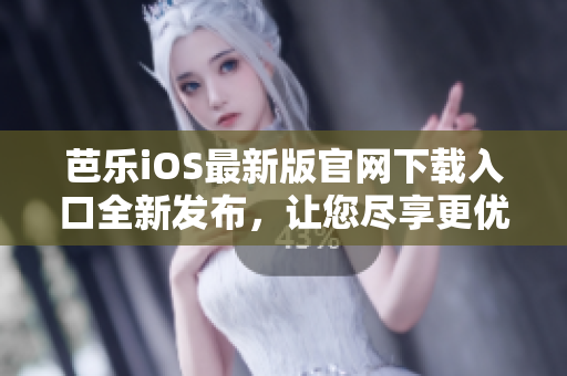 芭樂iOS最新版官網(wǎng)下載入口全新發(fā)布，讓您盡享更優(yōu)質(zhì)的使用體驗(yàn)