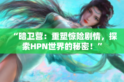 “暗衛(wèi)營：重塑驚險劇情，探索HPN世界的秘密！”