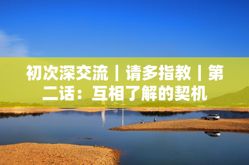 初次深交流｜請多指教｜第二話：互相了解的契機