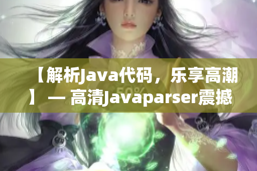 【解析Java代碼，樂享高潮】 — 高清Javaparser震撼力量