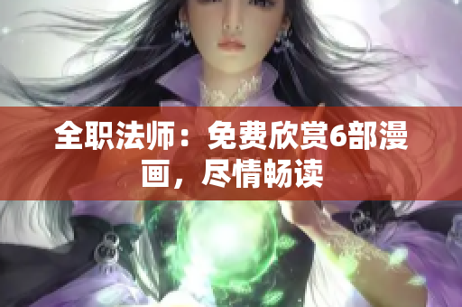 全職法師：免費(fèi)欣賞6部漫畫，盡情暢讀