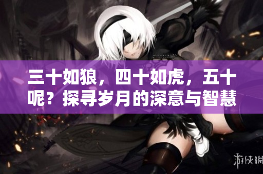 三十如狼，四十如虎，五十呢？探尋歲月的深意與智慧