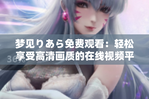夢(mèng)見りあら免費(fèi)觀看：輕松享受高清畫質(zhì)的在線視頻平臺(tái)