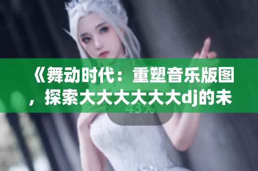 《舞動時代：重塑音樂版圖，探索大大大大大大dj的未來之路》