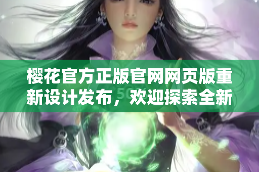 櫻花官方正版官網(wǎng)網(wǎng)頁(yè)版重新設(shè)計(jì)發(fā)布，歡迎探索全新體驗(yàn)