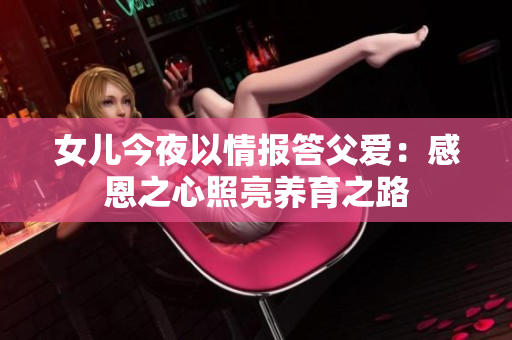 女兒今夜以情報(bào)答父愛(ài)：感恩之心照亮養(yǎng)育之路