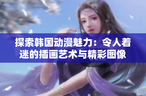 探索韓國動(dòng)漫魅力：令人著迷的插畫藝術(shù)與精彩圖像