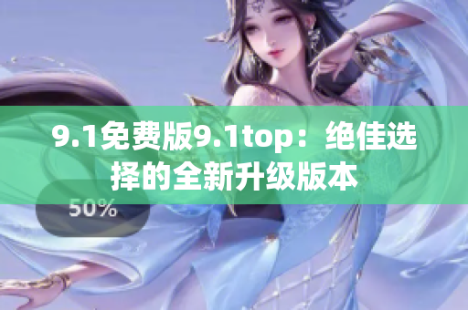 9.1免費(fèi)版9.1top：絕佳選擇的全新升級(jí)版本