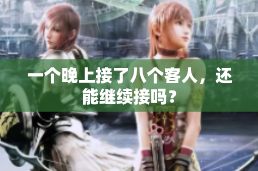 一個(gè)晚上接了八個(gè)客人，還能繼續(xù)接嗎？