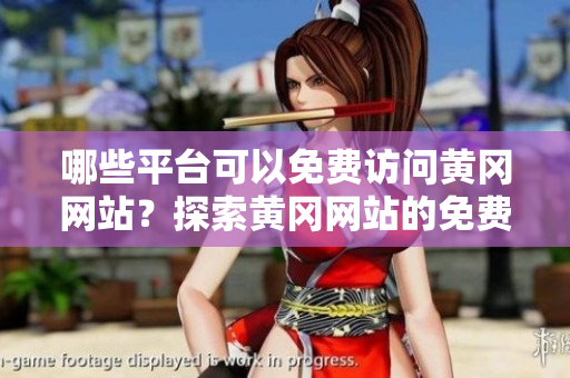 哪些平臺可以免費(fèi)訪問黃岡網(wǎng)站？探索黃岡網(wǎng)站的免費(fèi)使用平臺