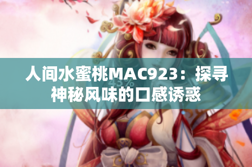 人間水蜜桃MAC923：探尋神秘風(fēng)味的口感誘惑