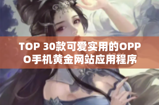TOP 30款可愛實(shí)用的OPPO手機(jī)黃金網(wǎng)站應(yīng)用程序