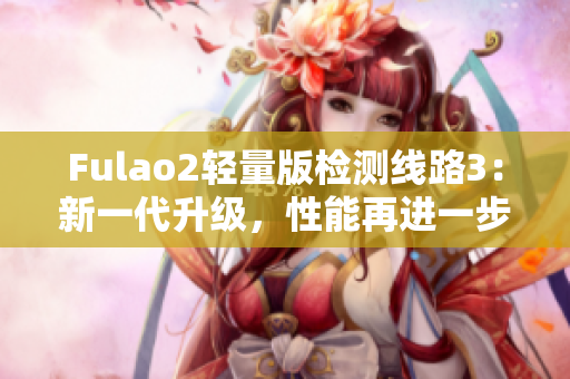 Fulao2輕量版檢測線路3：新一代升級，性能再進(jìn)一步！