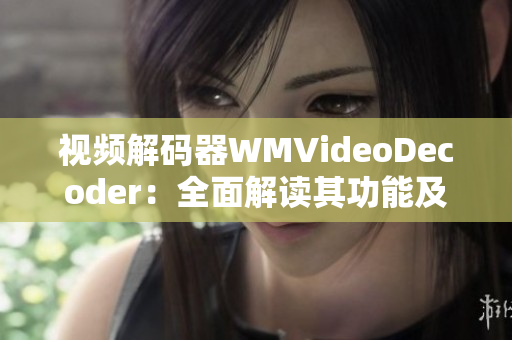 視頻解碼器WMVideoDecoder：全面解讀其功能及作用