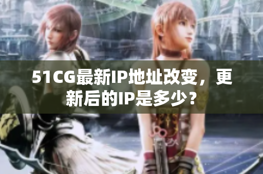 51CG最新IP地址改變，更新后的IP是多少？