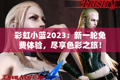 彩虹小藍(lán)2023：新一輪免費(fèi)體驗(yàn)，盡享色彩之旅！