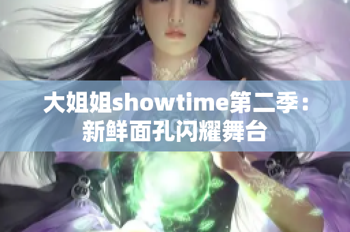 大姐姐showtime第二季：新鮮面孔閃耀舞臺(tái)