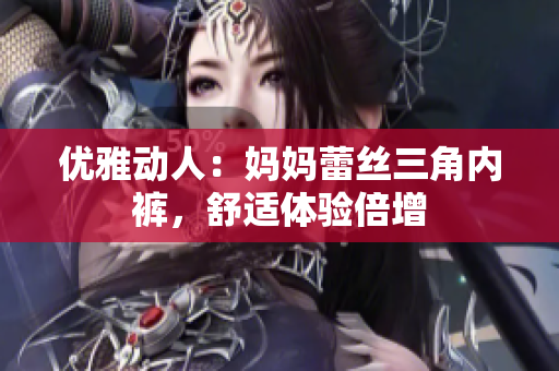 優(yōu)雅動人：媽媽蕾絲三角內(nèi)褲，舒適體驗倍增