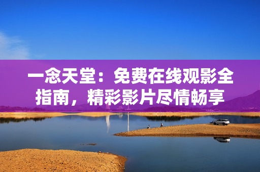 一念天堂：免費在線觀影全指南，精彩影片盡情暢享