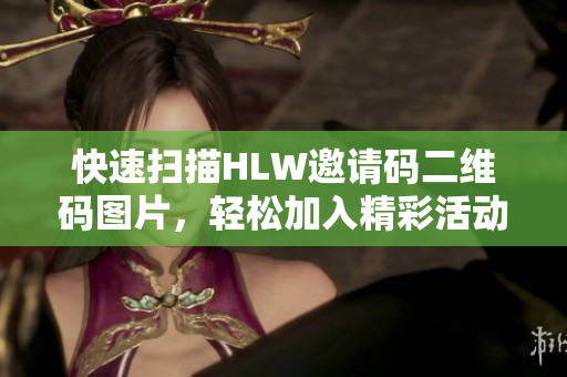 快速掃描HLW邀請(qǐng)碼二維碼圖片，輕松加入精彩活動(dòng)
