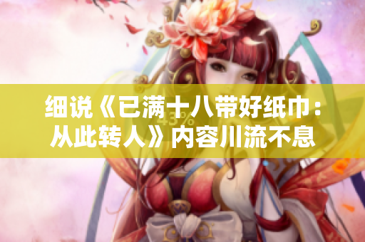 細(xì)說《已滿十八帶好紙巾：從此轉(zhuǎn)人》內(nèi)容川流不息