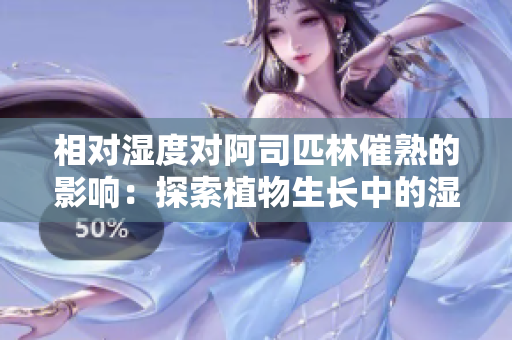 相對(duì)濕度對(duì)阿司匹林催熟的影響：探索植物生長(zhǎng)中的濕度與藥物效應(yīng)關(guān)系