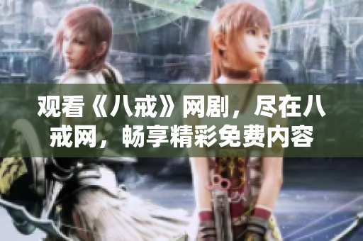 觀看《八戒》網(wǎng)劇，盡在八戒網(wǎng)，暢享精彩免費(fèi)內(nèi)容
