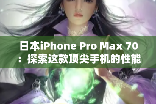 日本iPhone Pro Max 70：探索這款頂尖手機(jī)的性能和功能