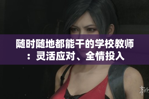 隨時(shí)隨地都能干的學(xué)校教師：靈活應(yīng)對(duì)、全情投入