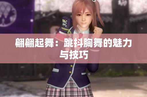 翩翩起舞：跳抖胸舞的魅力與技巧