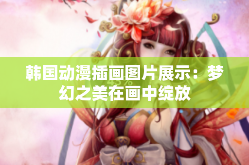 韓國動漫插畫圖片展示：夢幻之美在畫中綻放