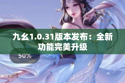 九幺1.0.31版本發(fā)布：全新功能完美升級(jí)