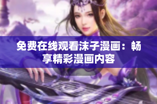 免費在線觀看沫子漫畫：暢享精彩漫畫內(nèi)容