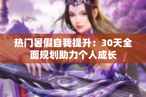 熱門暑假自我提升：30天全面規(guī)劃助力個(gè)人成長(zhǎng)
