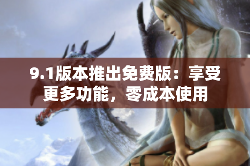 9.1版本推出免費(fèi)版：享受更多功能，零成本使用