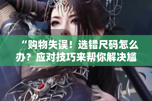 “購物失誤！選錯尺碼怎么辦？應(yīng)對技巧來幫你解決尷尬”