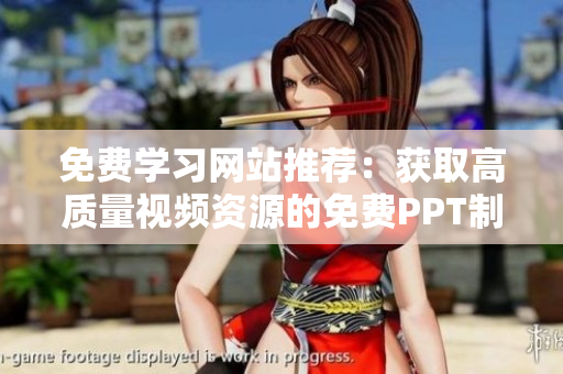 免費學(xué)習(xí)網(wǎng)站推薦：獲取高質(zhì)量視頻資源的免費PPT制作技巧
