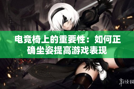 電競椅上的重要性：如何正確坐姿提高游戲表現(xiàn)