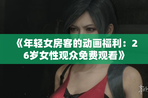 《年輕女房客的動畫福利：26歲女性觀眾免費觀看》