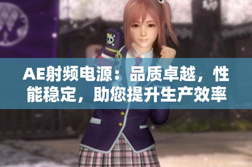 AE射頻電源：品質(zhì)卓越，性能穩(wěn)定，助您提升生產(chǎn)效率
