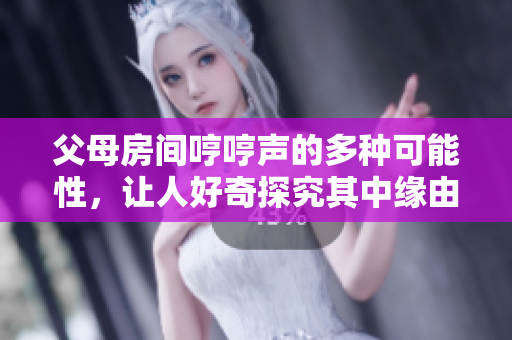 父母房間哼哼聲的多種可能性，讓人好奇探究其中緣由