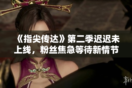 《指尖傳達(dá)》第二季遲遲未上線，粉絲焦急等待新情節(jié)