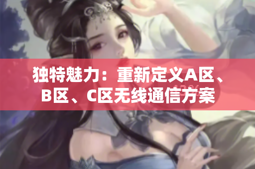 獨(dú)特魅力：重新定義A區(qū)、B區(qū)、C區(qū)無(wú)線通信方案