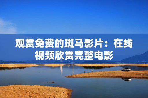 觀賞免費(fèi)的斑馬影片：在線視頻欣賞完整電影