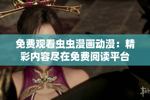 免費(fèi)觀看蟲蟲漫畫動(dòng)漫：精彩內(nèi)容盡在免費(fèi)閱讀平臺