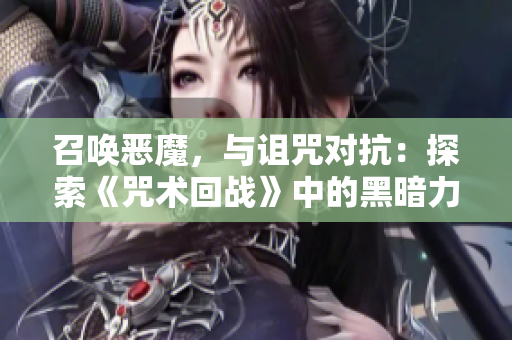 召喚惡魔，與詛咒對(duì)抗：探索《咒術(shù)回戰(zhàn)》中的黑暗力量