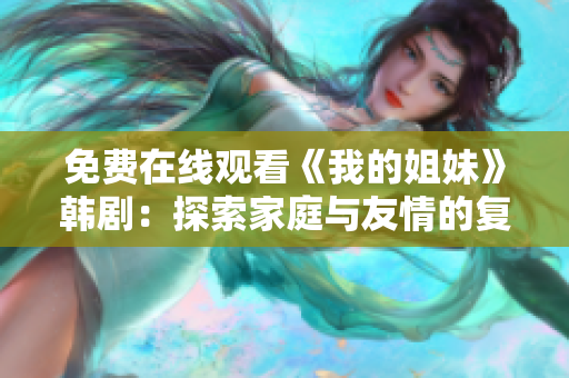 免費在線觀看《我的姐妹》韓?。禾剿骷彝ヅc友情的復(fù)雜情感糾葛