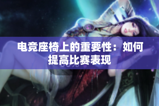 電競座椅上的重要性：如何提高比賽表現(xiàn)