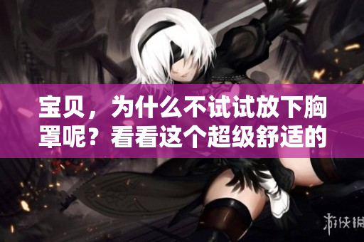 寶貝，為什么不試試放下胸罩呢？看看這個(gè)超級(jí)舒適的選擇